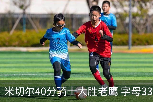 米切尔40分骑士大胜老鹰 字母33+10雄鹿灭热火