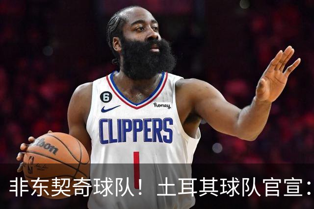 非东契奇球队！土耳其球队官宣：前中国男篮主帅乔尔杰维奇任主帅