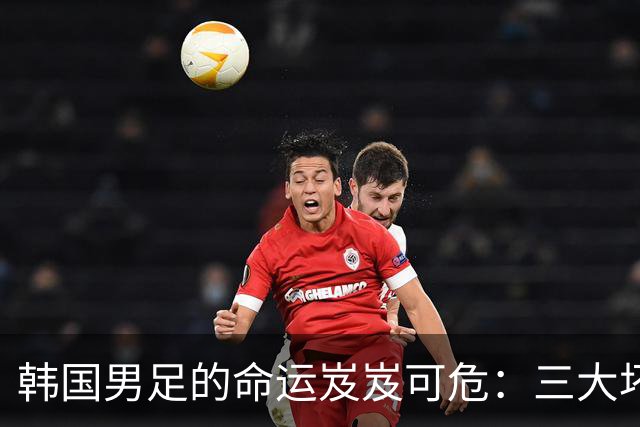 韩国男足的命运岌岌可危：三大坏消息令人失望，晋级需满足多重条件