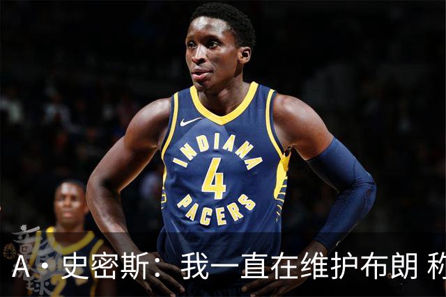 A·史密斯：我一直在维护布朗 称赞他是超级巨星级别的天赋