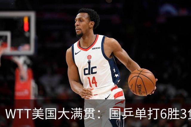 WTT美国大满贯：国乒单打6胜3负！王曼昱3-0开门红，晋级迎战日本削球手